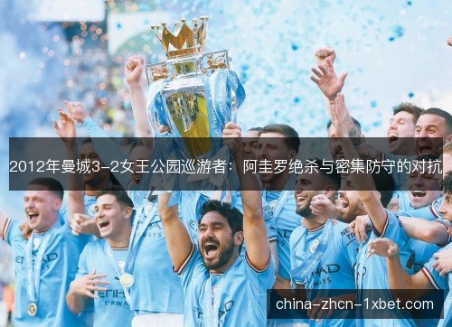2012年曼城3-2女王公园巡游者:阿圭罗绝杀与密集防守的对抗 2012年曼城3-2女王公园巡游者:阿圭罗绝杀与密集防守的对抗