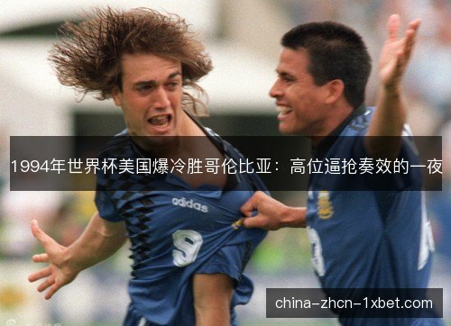 1994年世界杯美国爆冷胜哥伦比亚:高位逼抢奏效的一夜 1994年世界杯美国爆冷胜哥伦比亚:高位逼抢奏效的一夜